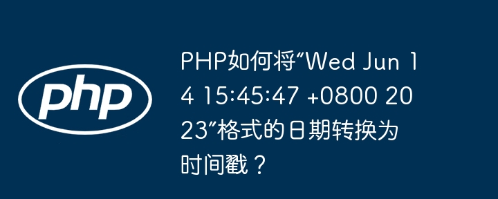 PHP如何将“Wed Jun 14 15:45:47 +0800 2023”格式的日期转换为时间戳？