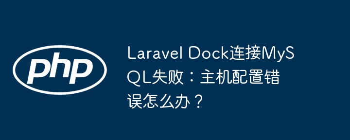 Laravel Dock连接MySQL失败：主机配置错误怎么办？