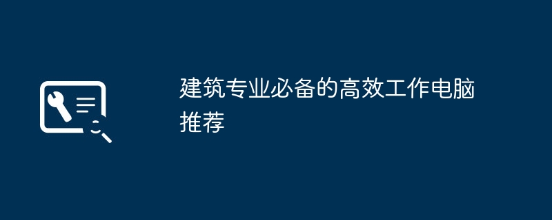 建筑专业必备的高效工作电脑推荐