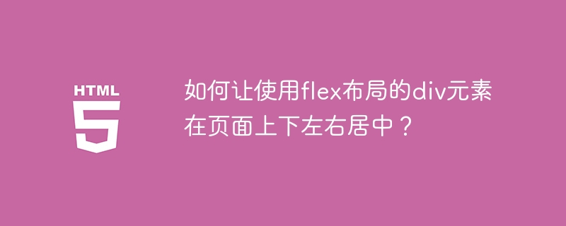 如何让使用flex布局的div元素在页面上下左右居中？ 
