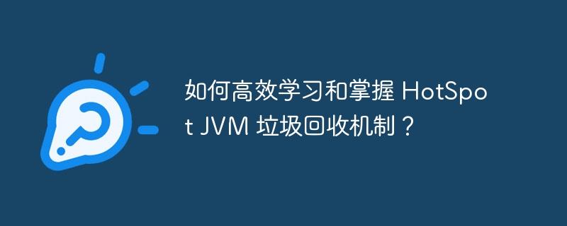 如何高效学习和掌握 HotSpot JVM 垃圾回收机制？