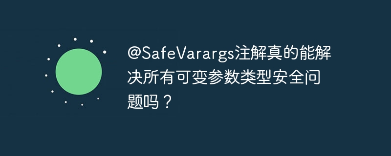 @SafeVarargs注解真的能解决所有可变参数类型安全问题吗？