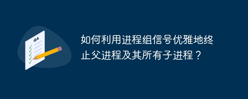 如何利用进程组信号优雅地终止父进程及其所有子进程？
