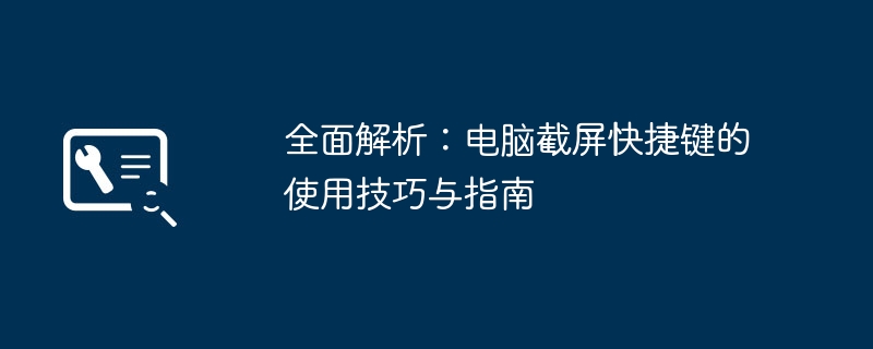 全面解析：电脑截屏快捷键的使用技巧与指南