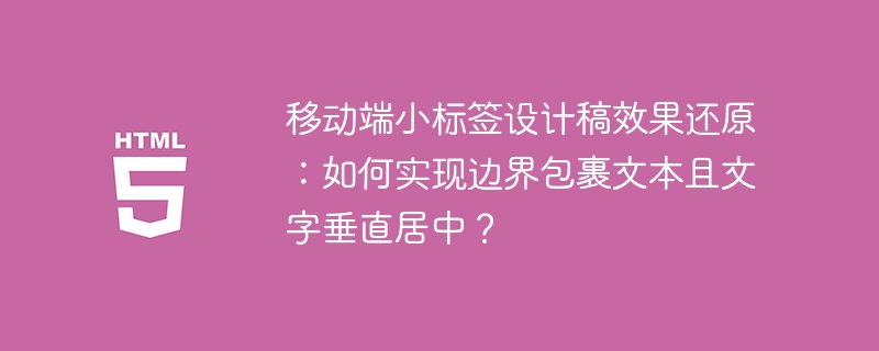 移动端小标签设计稿效果还原：如何实现边界包裹文本且文字垂直居中？ 
