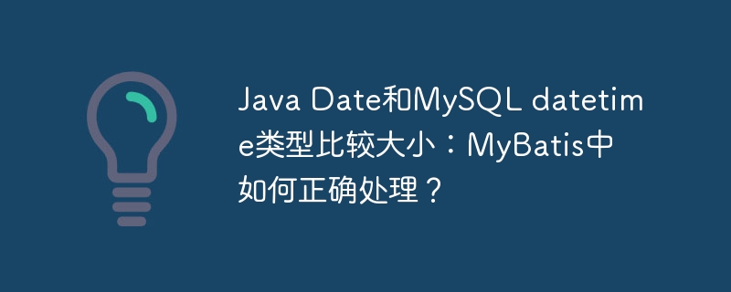 Java Date和MySQL datetime类型比较大小：MyBatis中如何正确处理？