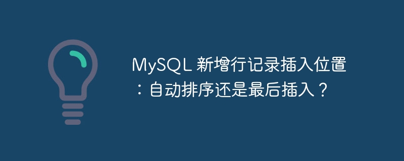 MySQL 新增行记录插入位置：自动排序还是最后插入？