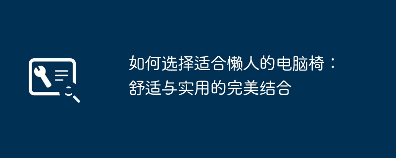 如何选择适合懒人的电脑椅：舒适与实用的完美结合
