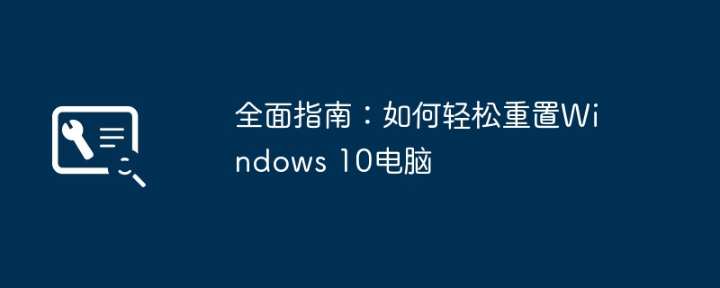 全面指南：如何轻松重置Windows 10电脑