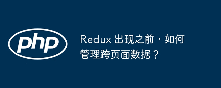 Redux 出现之前，如何管理跨页面数据？