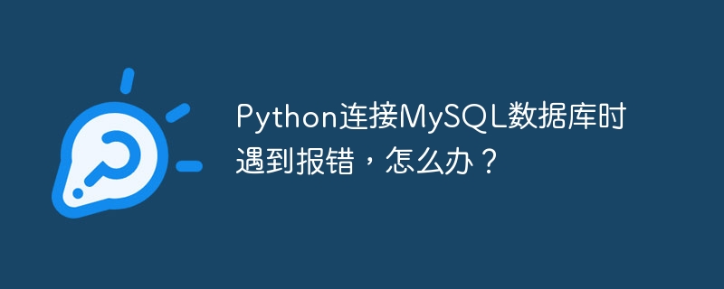 Python连接MySQL数据库时遇到报错，怎么办？