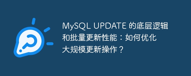 MySQL UPDATE 的底层逻辑和批量更新性能：如何优化大规模更新操作？