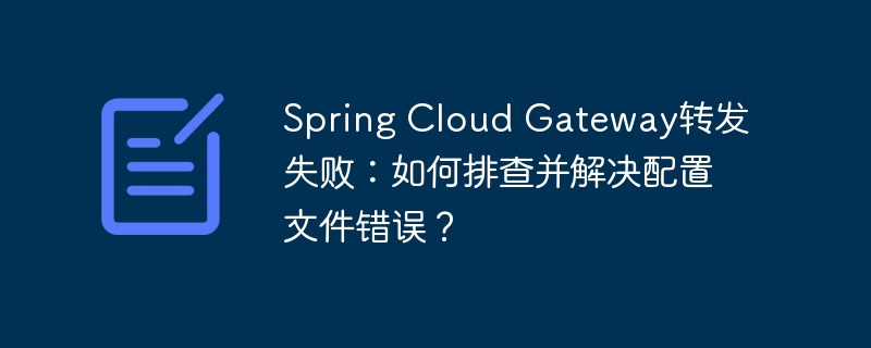 Spring Cloud Gateway转发失败：如何排查并解决配置文件错误？