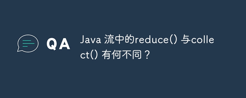 Java 流中的reduce() 与collect() 有何不同？