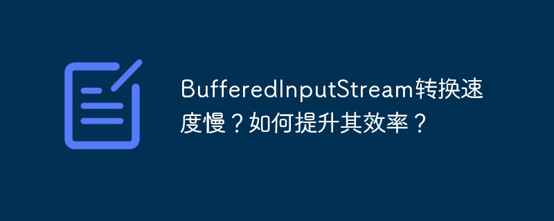 BufferedInputStream转换速度慢？如何提升其效率？