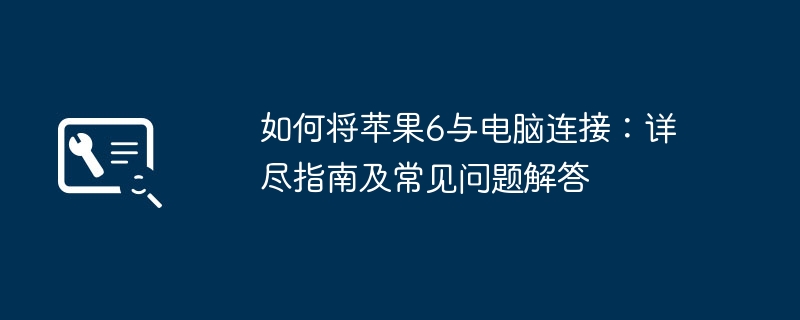 如何将苹果6与电脑连接：详尽指南及常见问题解答