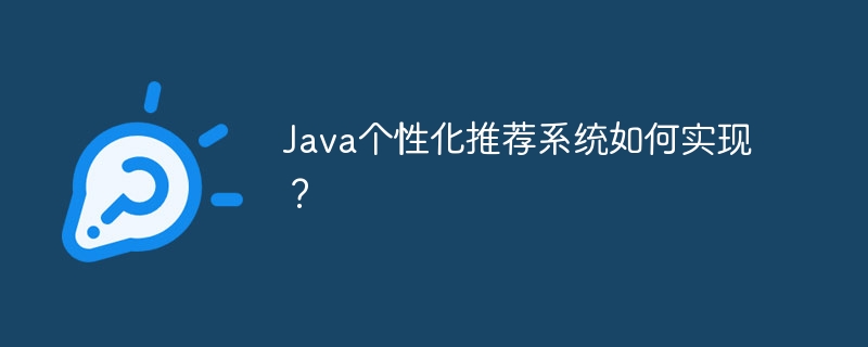 Java个性化推荐系统如何实现？