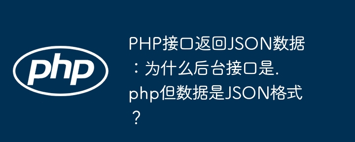 PHP接口返回JSON数据：为什么后台接口是.php但数据是JSON格式？