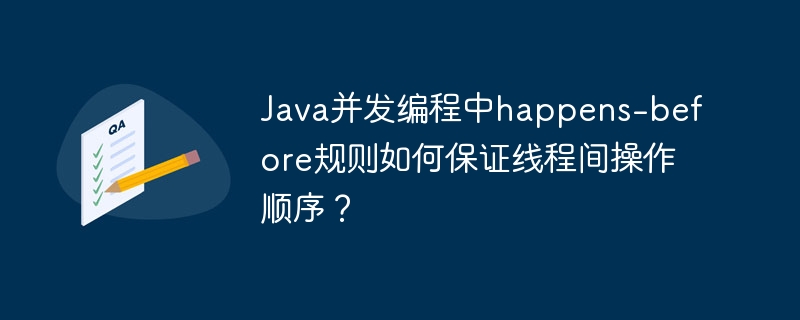 Java并发编程中happens-before规则如何保证线程间操作顺序？