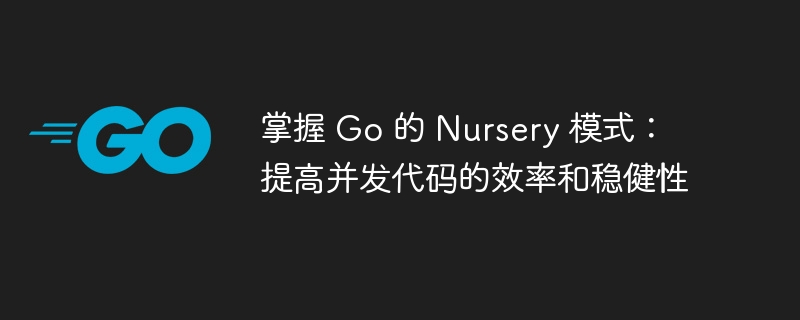 掌握 Go 的 Nursery 模式：提高并发代码的效率和稳健性