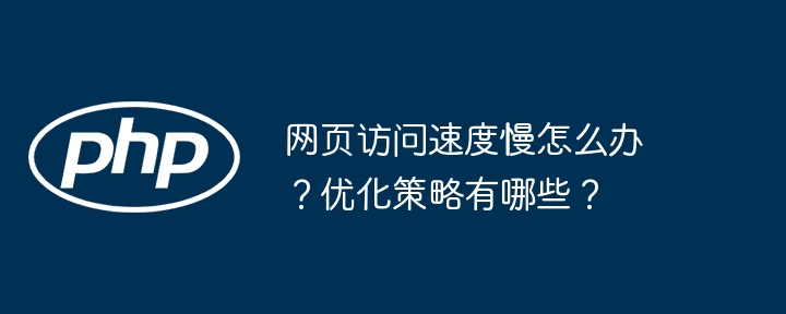 网页访问速度慢怎么办？优化策略有哪些？