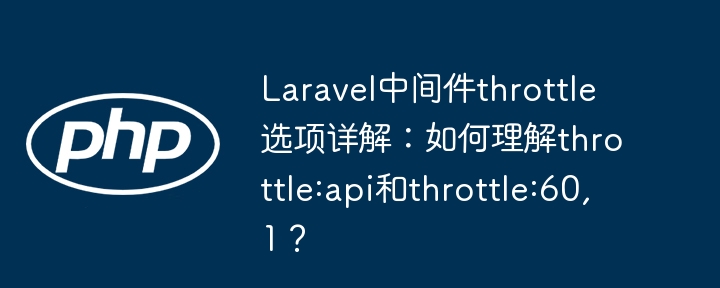 Laravel中间件throttle选项详解：如何理解throttle:api和throttle:60,1？