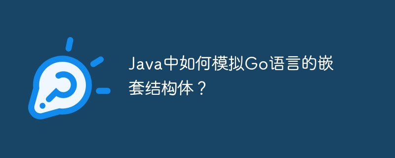 Java中如何模拟Go语言的嵌套结构体？