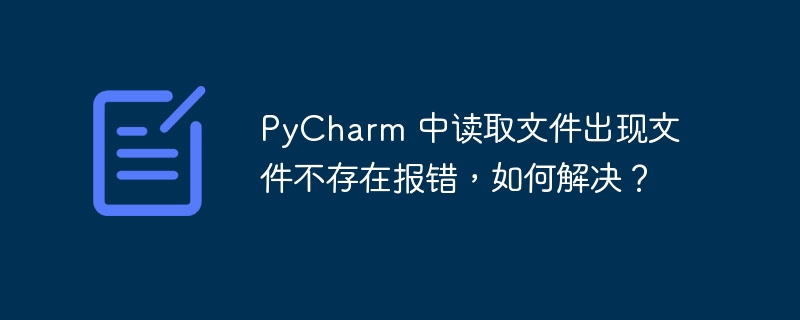 PyCharm 中读取文件出现文件不存在报错，如何解决？