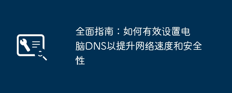 全面指南：如何有效设置电脑DNS以提升网络速度和安全性