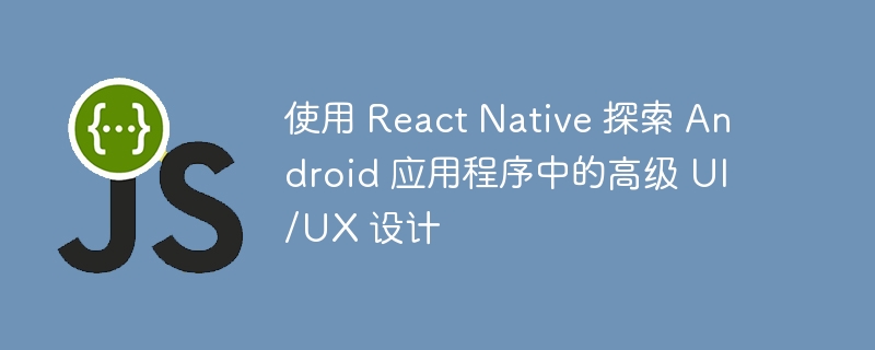 使用 React Native 探索 Android 应用程序中的高级 UI/UX 设计