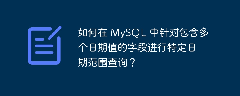 如何在 MySQL 中针对包含多个日期值的字段进行特定日期范围查询？