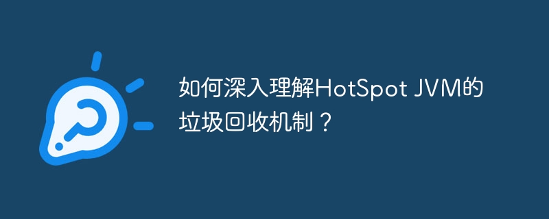 如何深入理解HotSpot JVM的垃圾回收机制？