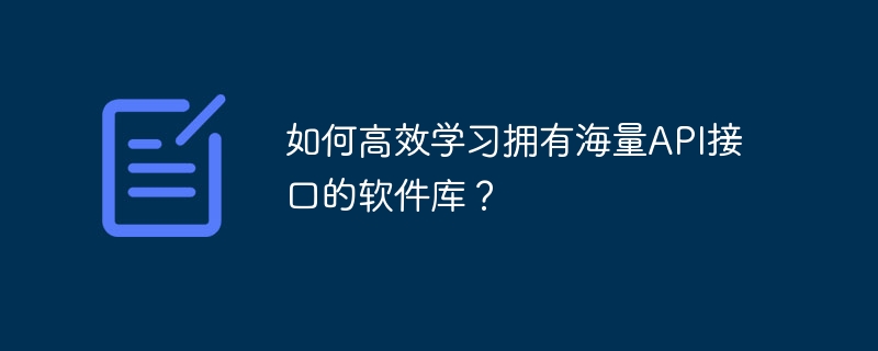 如何高效学习拥有海量API接口的软件库？