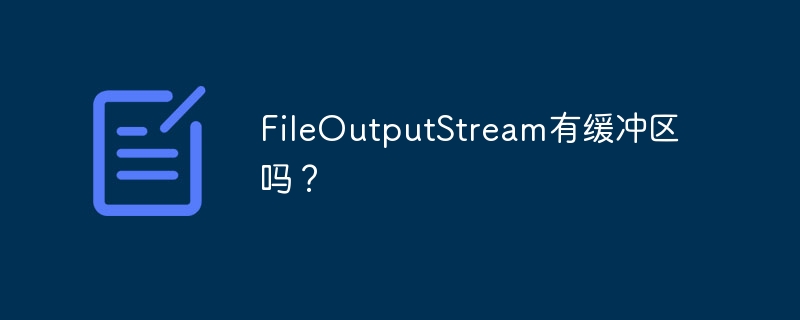 FileOutputStream有缓冲区吗？