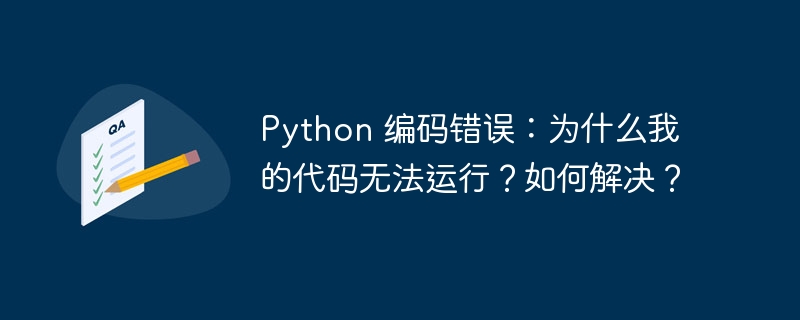 Python 编码错误：为什么我的代码无法运行？如何解决？