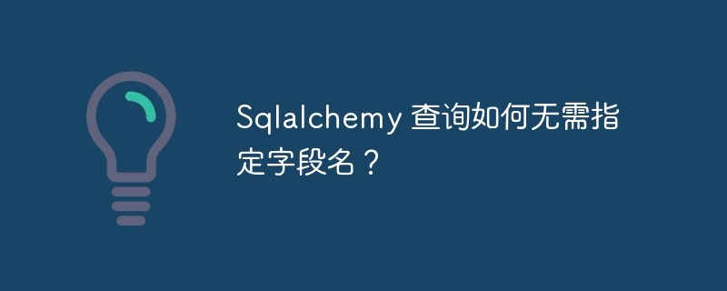 Sqlalchemy 查询如何无需指定字段名？