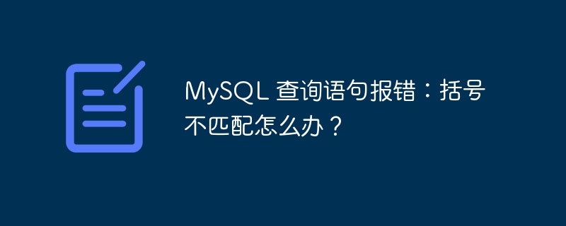 MySQL 查询语句报错：括号不匹配怎么办？