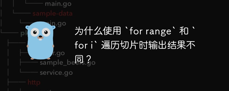 为什么使用 `for range` 和 `for i` 遍历切片时输出结果不同？