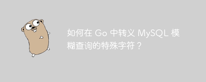 如何在 Go 中转义 MySQL 模糊查询的特殊字符？