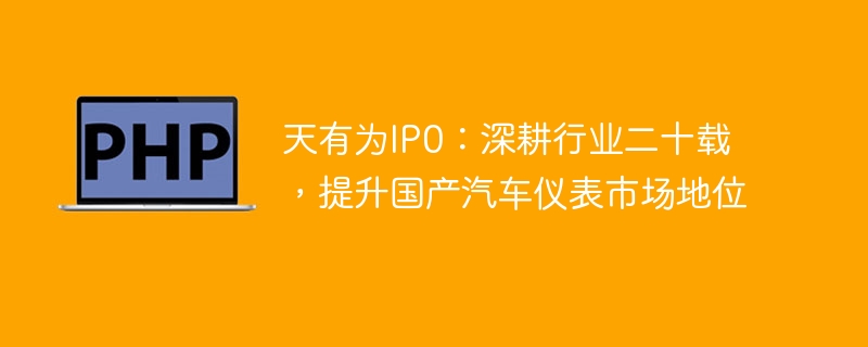 天有为IP0：深耕行业二十载，提升国产汽车仪表市场地位