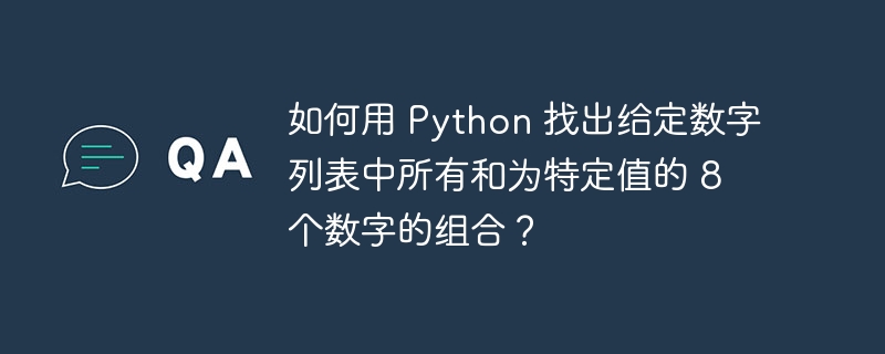 如何用 Python 找出给定数字列表中所有和为特定值的 8 个数字的组合？