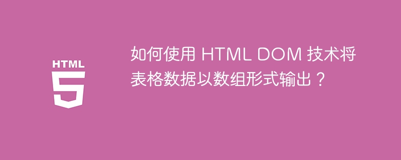 如何使用 HTML DOM 技术将表格数据以数组形式输出？ 
