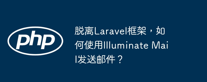 脱离Laravel框架，如何使用Illuminate Mail发送邮件？