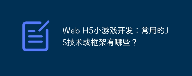 Web H5小游戏开发：常用的JS技术或框架有哪些？