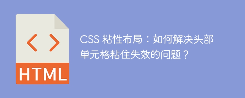 CSS 粘性布局：如何解决头部单元格粘住失效的问题？ 
