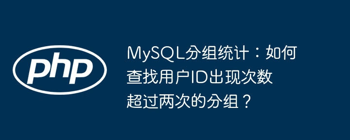 MySQL分组统计：如何查找用户ID出现次数超过两次的分组？