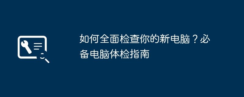 如何全面检查你的新电脑？必备电脑体检指南