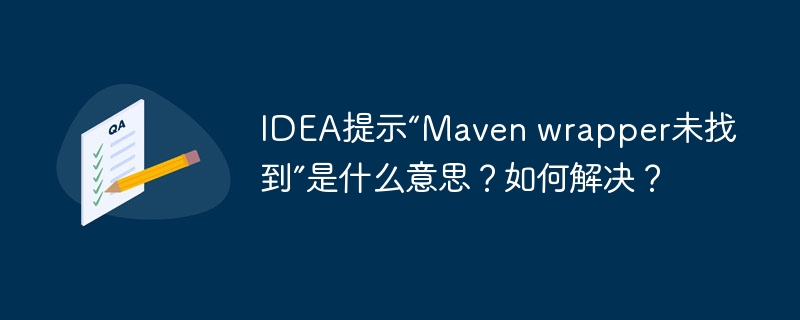 IDEA提示“Maven wrapper未找到”是什么意思？如何解决？