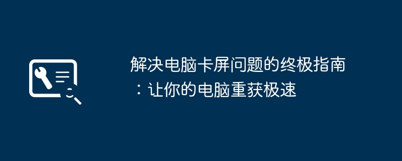 解决电脑卡屏问题的终极指南：让你的电脑重获极速