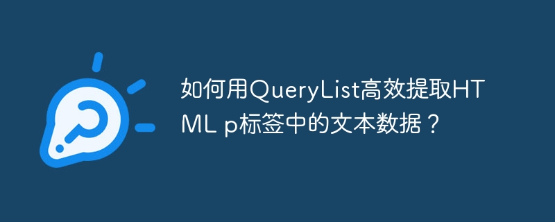 如何用QueryList高效提取HTML p标签中的文本数据？